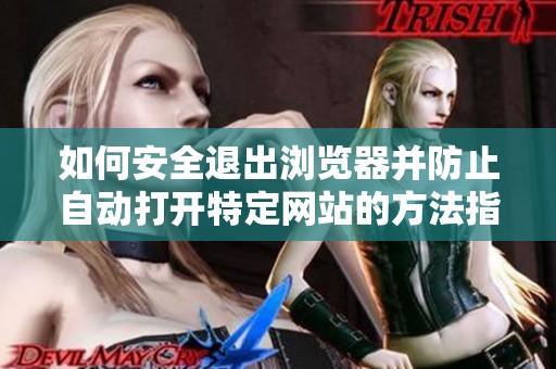 如何安全退出浏览器并防止自动打开特定网站的方法指南