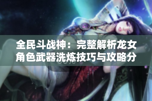 全民斗战神：完整解析龙女角色武器洗炼技巧与攻略分享