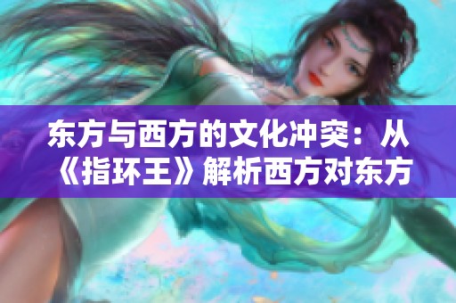 东方与西方的文化冲突：从《指环王》解析西方对东方的敌意表现