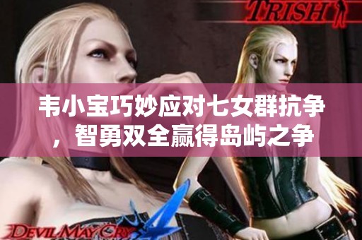 韦小宝巧妙应对七女群抗争，智勇双全赢得岛屿之争
