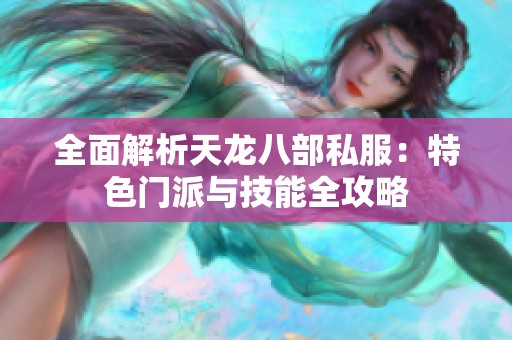全面解析天龙八部私服：特色门派与技能全攻略