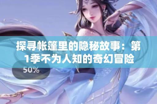 探寻帐篷里的隐秘故事：第1季不为人知的奇幻冒险