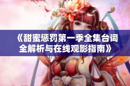 《甜蜜惩罚第一季全集台词全解析与在线观影指南》