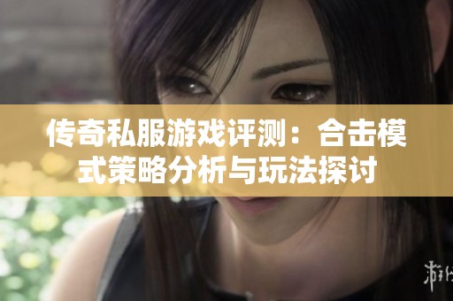 传奇私服游戏评测：合击模式策略分析与玩法探讨