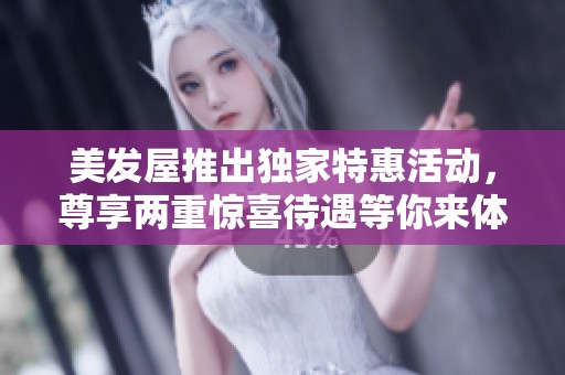 美发屋推出独家特惠活动，尊享两重惊喜待遇等你来体验