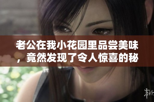 老公在我小花园里品尝美味，竟然发现了令人惊喜的秘密