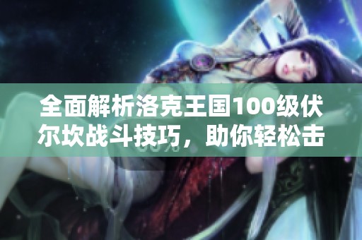 全面解析洛克王国100级伏尔坎战斗技巧，助你轻松击败敌人!