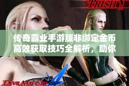 传奇霸业手游版非绑定金币高效获取技巧全解析，助你轻松致富