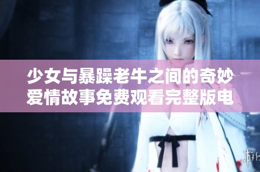 少女与暴躁老牛之间的奇妙爱情故事免费观看完整版电视剧