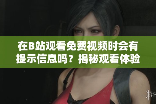 在B站观看免费视频时会有提示信息吗？揭秘观看体验。