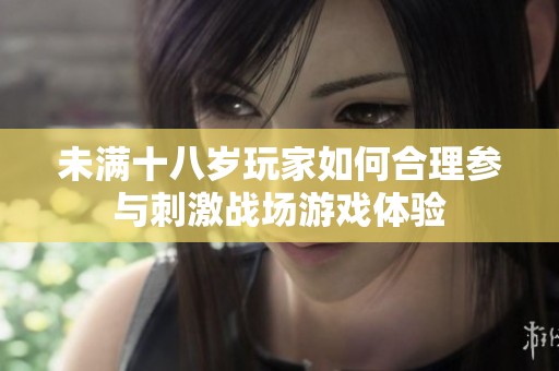 未满十八岁玩家如何合理参与刺激战场游戏体验