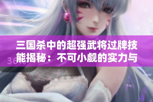 三国杀中的超强武将过牌技能揭秘：不可小觑的实力与策略