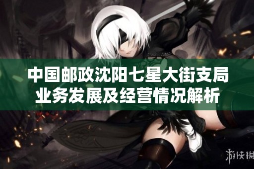 中国邮政沈阳七星大街支局业务发展及经营情况解析