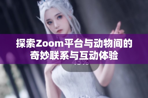 探索Zoom平台与动物间的奇妙联系与互动体验