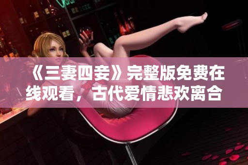 《三妻四妾》完整版免费在线观看，古代爱情悲欢离合故事揭晓