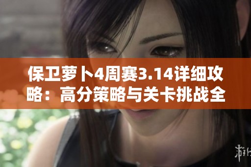保卫萝卜4周赛3.14详细攻略：高分策略与关卡挑战全解析