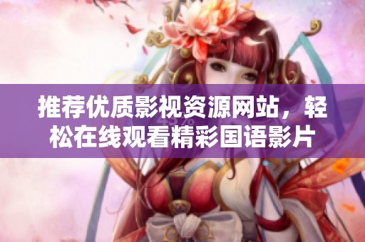 推荐优质影视资源网站，轻松在线观看精彩国语影片