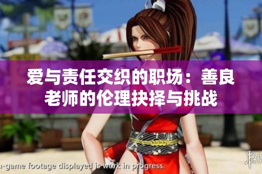 爱与责任交织的职场：善良老师的伦理抉择与挑战