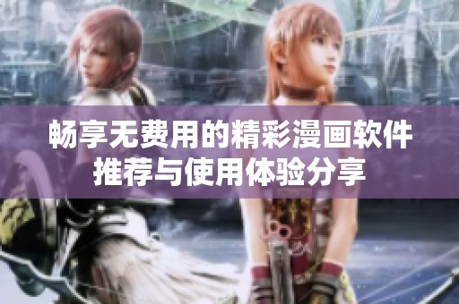 畅享无费用的精彩漫画软件推荐与使用体验分享