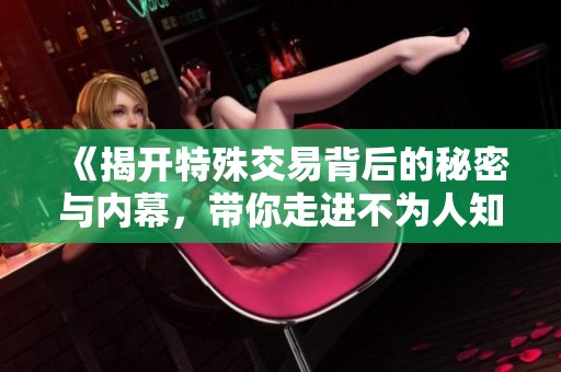 《揭开特殊交易背后的秘密与内幕，带你走进不为人知的世界》