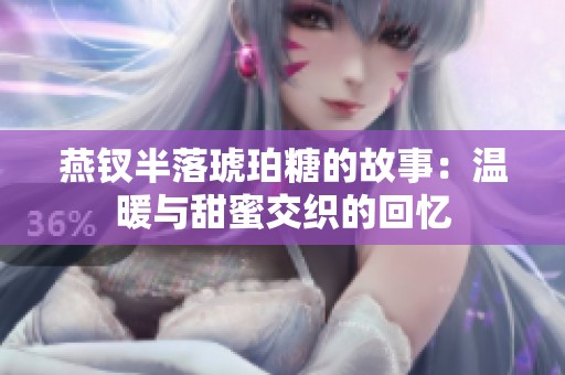 燕钗半落琥珀糖的故事：温暖与甜蜜交织的回忆