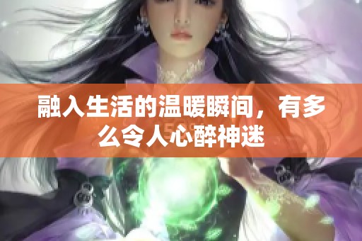 融入生活的温暖瞬间，有多么令人心醉神迷