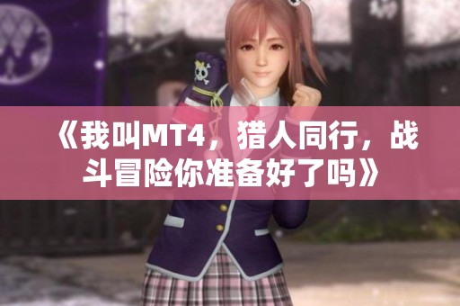 《我叫MT4，猎人同行，战斗冒险你准备好了吗》
