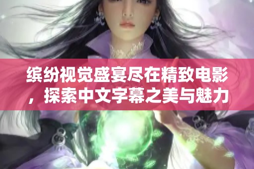 缤纷视觉盛宴尽在精致电影，探索中文字幕之美与魅力
