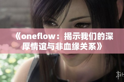 《oneflow：揭示我们的深厚情谊与非血缘关系》
