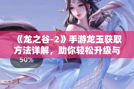 《龙之谷-2》手游龙玉获取方法详解，助你轻松升级与装备提升