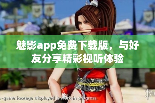 魅影app免费下载版，与好友分享精彩视听体验