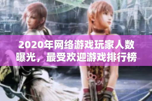 2020年网络游戏玩家人数曝光，最受欢迎游戏排行榜揭晓
