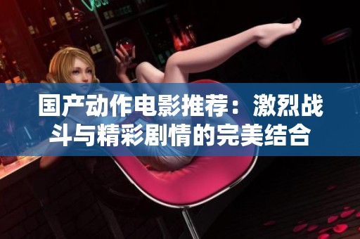 国产动作电影推荐：激烈战斗与精彩剧情的完美结合