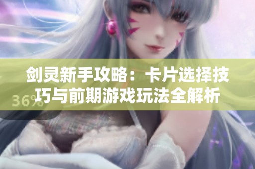 剑灵新手攻略：卡片选择技巧与前期游戏玩法全解析