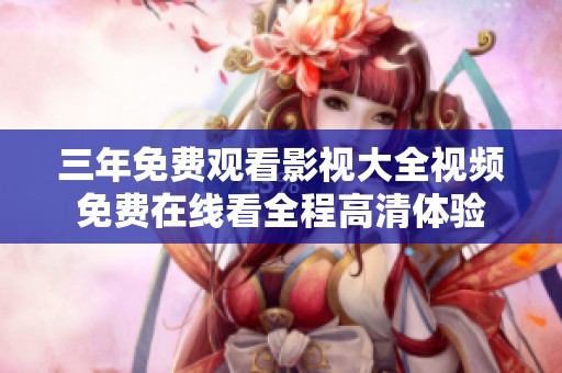 三年免费观看影视大全视频免费在线看全程高清体验