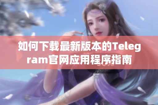 如何下载最新版本的Telegram官网应用程序指南