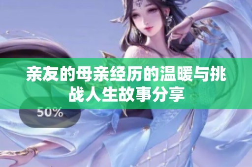 亲友的母亲经历的温暖与挑战人生故事分享
