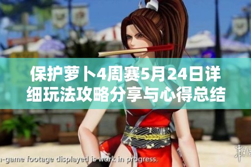 保护萝卜4周赛5月24日详细玩法攻略分享与心得总结