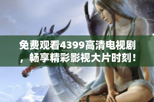 免费观看4399高清电视剧，畅享精彩影视大片时刻！