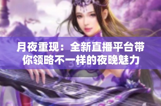 月夜重现：全新直播平台带你领略不一样的夜晚魅力