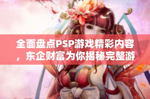 全面盘点PSP游戏精彩内容，东企财富为你揭秘完整游戏列表