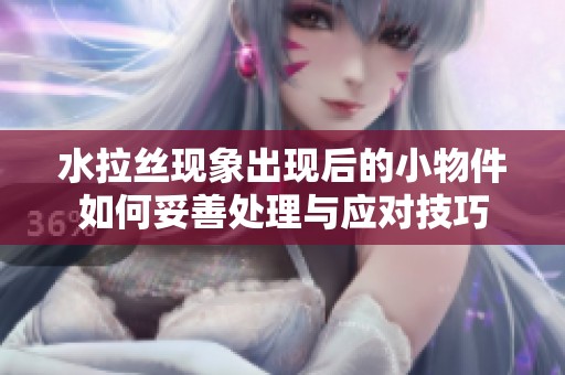 水拉丝现象出现后的小物件如何妥善处理与应对技巧