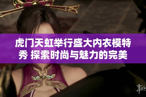 虎门天虹举行盛大内衣模特秀 探索时尚与魅力的完美融合