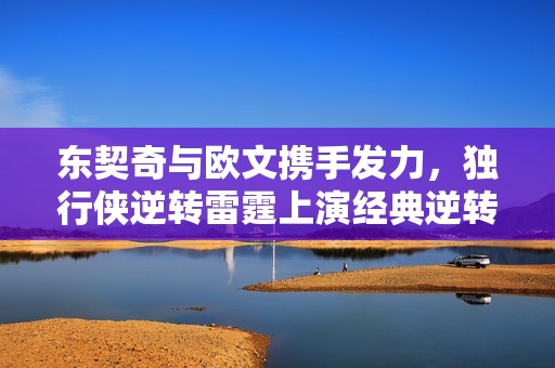 东契奇与欧文携手发力，独行侠逆转雷霆上演经典逆转秀