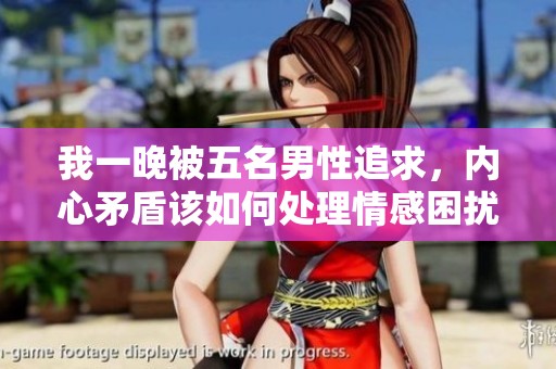 我一晚被五名男性追求，内心矛盾该如何处理情感困扰