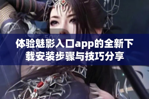 体验魅影入口app的全新下载安装步骤与技巧分享