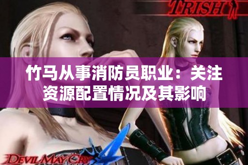竹马从事消防员职业：关注资源配置情况及其影响