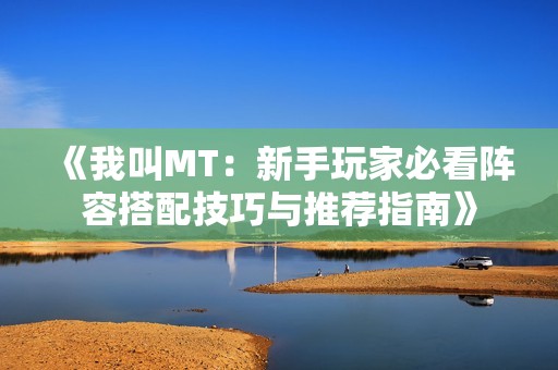 《我叫MT：新手玩家必看阵容搭配技巧与推荐指南》