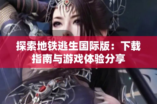 探索地铁逃生国际版：下载指南与游戏体验分享