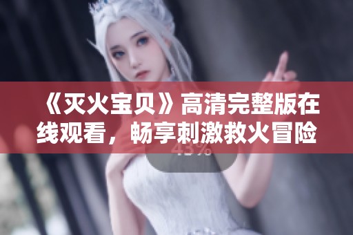 《灭火宝贝》高清完整版在线观看，畅享刺激救火冒险之旅